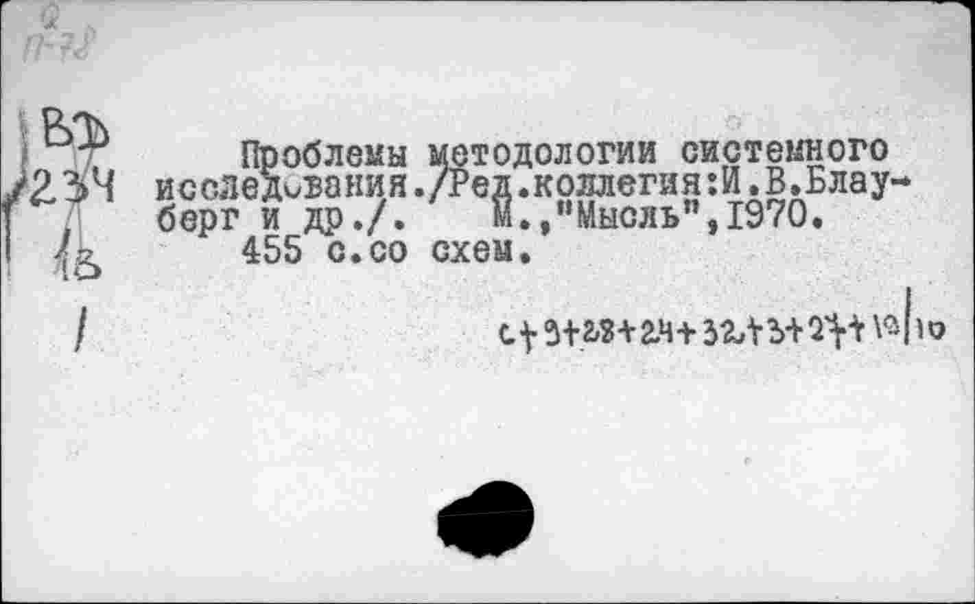 ﻿етодологии системного 1.коллегия:И.В.Блау ■ ,“Мысль”,1970.
Проблемы мето. исследивакия./Ред берг и др./. м 455 с.со схем

